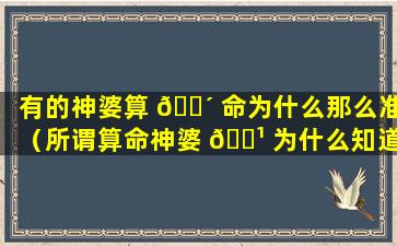 有的神婆算 🐴 命为什么那么准（所谓算命神婆 🌹 为什么知道你家的事）